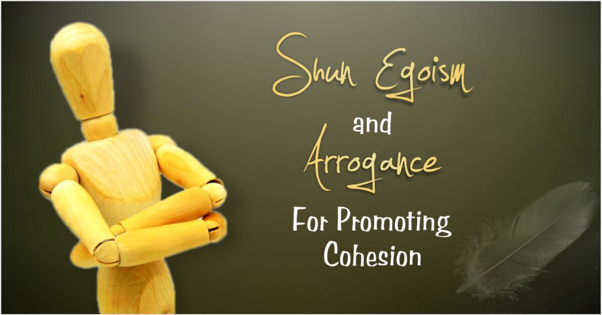 SHUN EGOISM AND ARROGANCE FOR PROMOTING COHESION