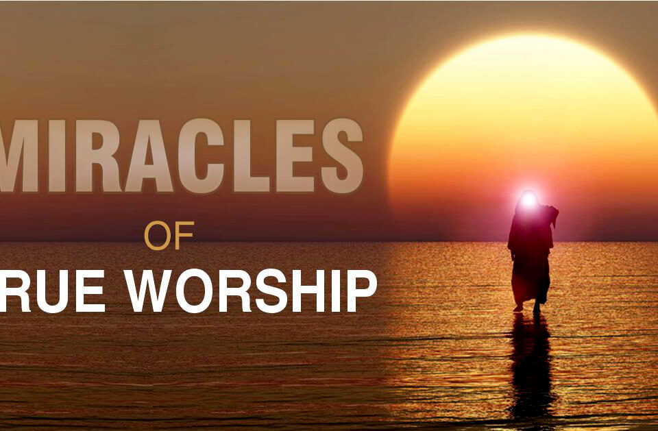 MIRACLES OF TRUE WORSHIP