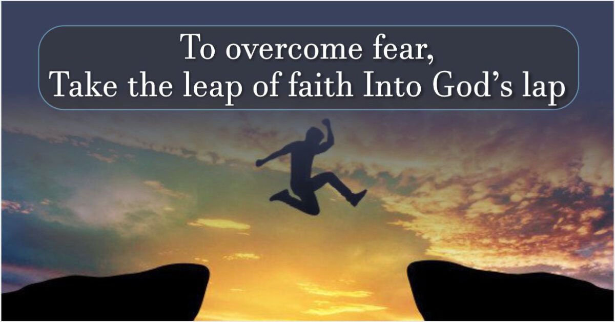 TO OVERCOME FEAR, TAKE THE LEAP OF FAITH INTO GOD’S LAP