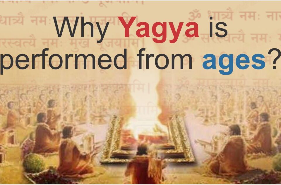 Why Yagya is performed from ages?