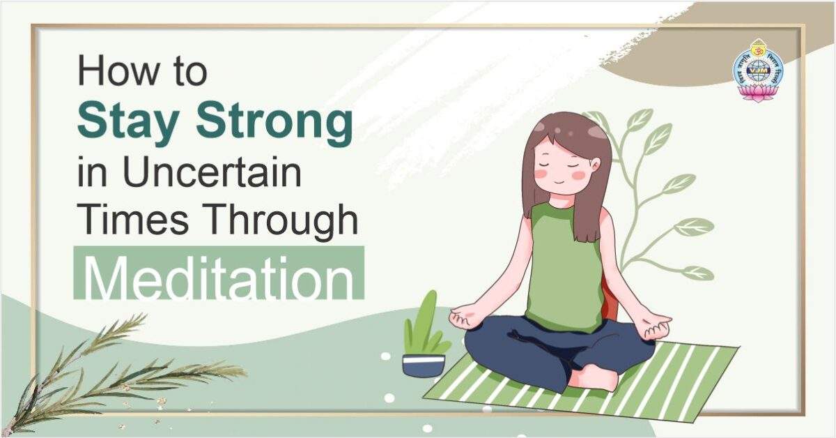 How to Stay Strong in Uncertain Times Through Meditation