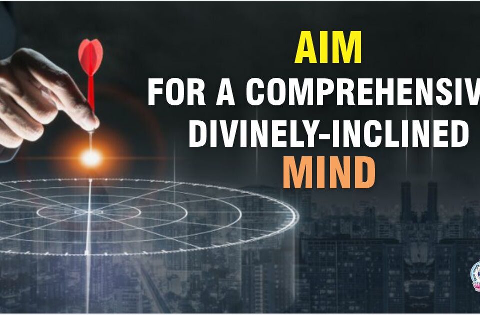 AIM FOR A COMPREHENSIVE, DIVINELY-INCLINED MIND