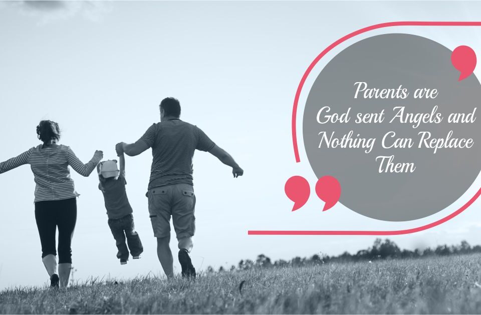 Parents are God sent Angels and Nothing Can Replace Them