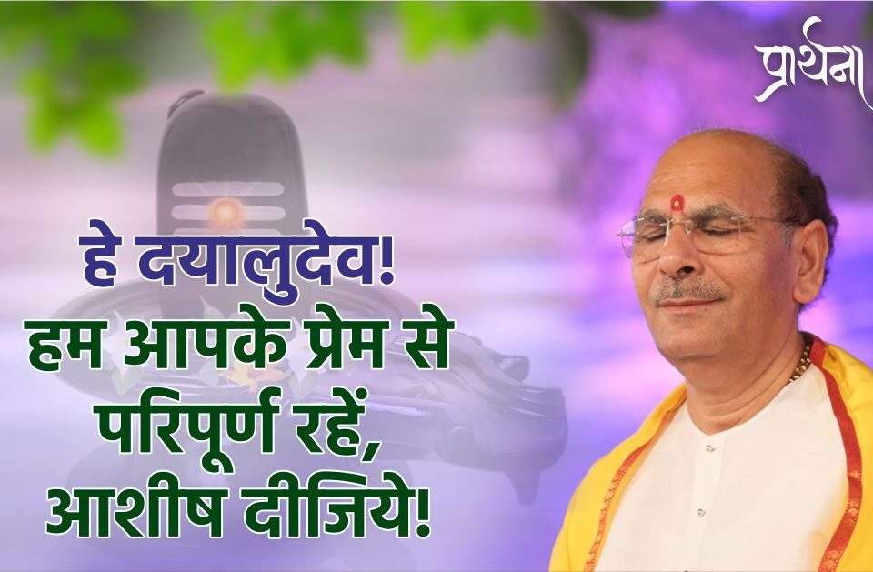 हे दयालुदेव हम आपके प्रेम से परिपूर्ण रहें, आशीष दीजिये!